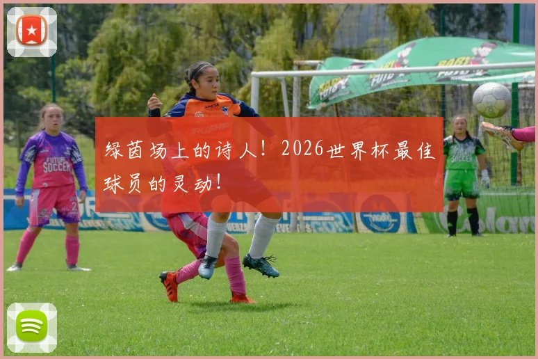 绿茵场上的诗人!2026世界杯最佳球员的灵动!