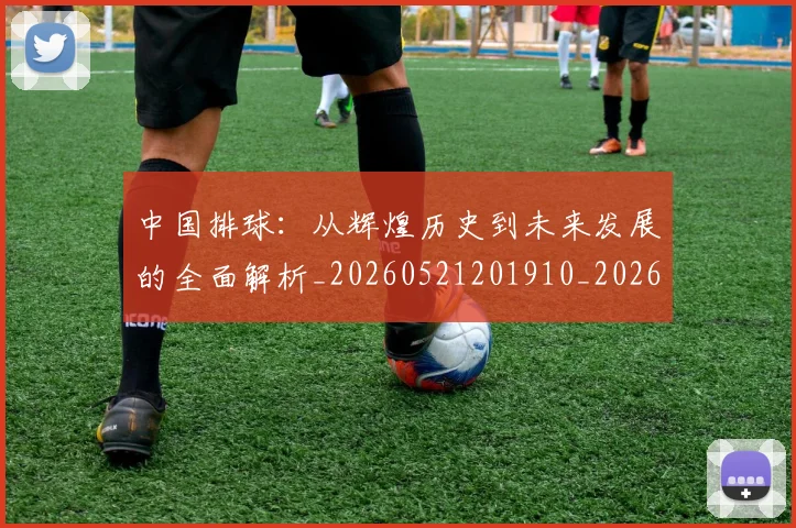 中国排球：从辉煌历史到未来发展的全面解析_20260521201910_20260716183249