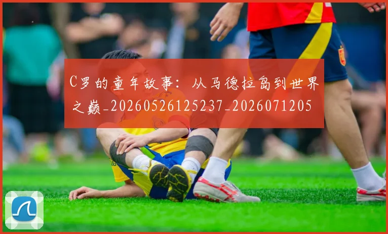 C罗的童年故事:从马德拉岛到世界之巅_20260526125237_20260712052442