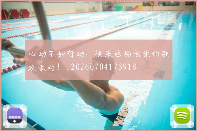 心动不如行动，快来这场电竞的狂欢派对！_20260704173918