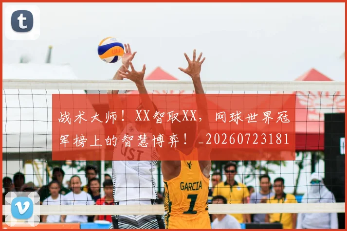 战术大师！XX智取XX，网球世界冠军榜上的智慧博弈！_20260723181723