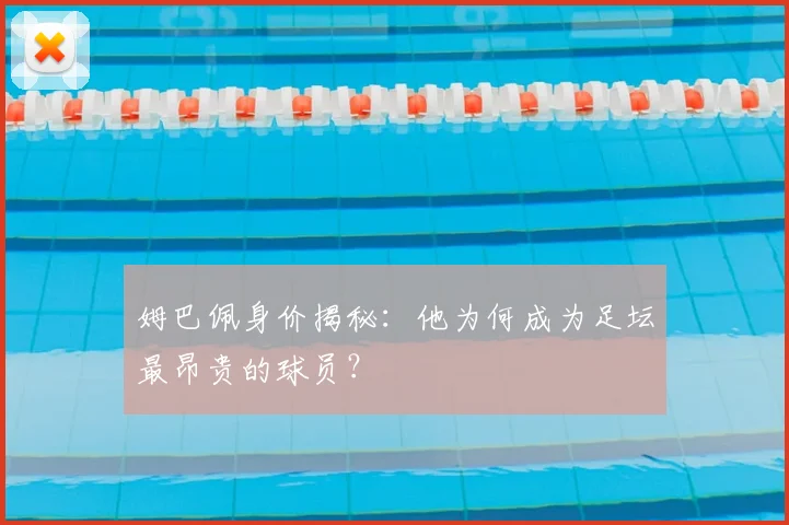 姆巴佩身价揭秘：他为何成为足坛最昂贵的球员？