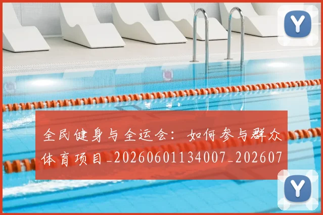全民健身与全运会：如何参与群众体育项目_20260601134007_20260707011740_20260718003837