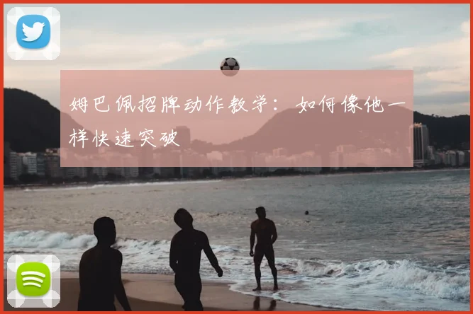 姆巴佩招牌动作教学：如何像他一样快速突破