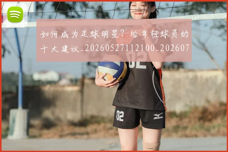 如何成为足球明星？给年轻球员的十大建议_20260527112100_20260720182842