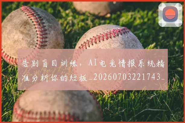 告别盲目训练，AI电竞情报系统精准分析你的短板_20260703221743_20260718210250