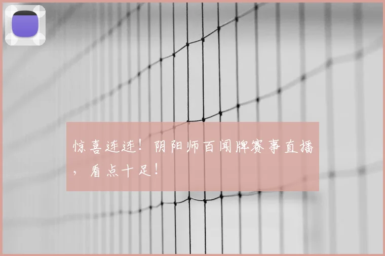 惊喜连连！阴阳师百闻牌赛事直播，看点十足！