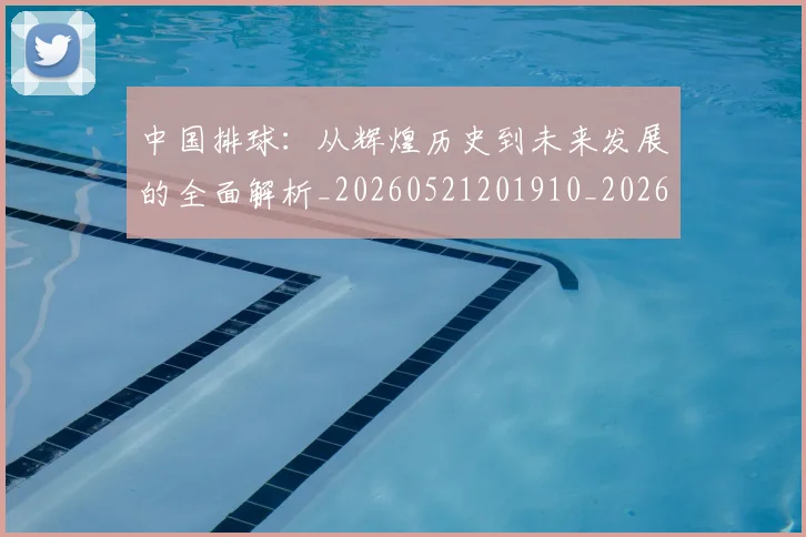 中国排球:从辉煌历史到未来发展的全面解析_20260521201910_20260716183249