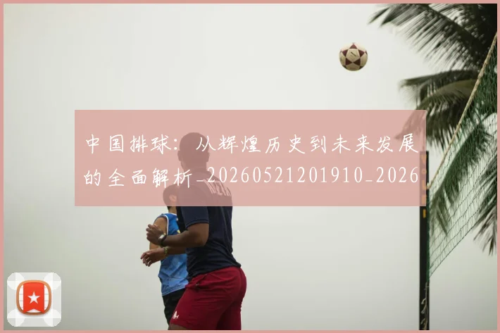 中国排球：从辉煌历史到未来发展的全面解析_20260521201910_20260703203013