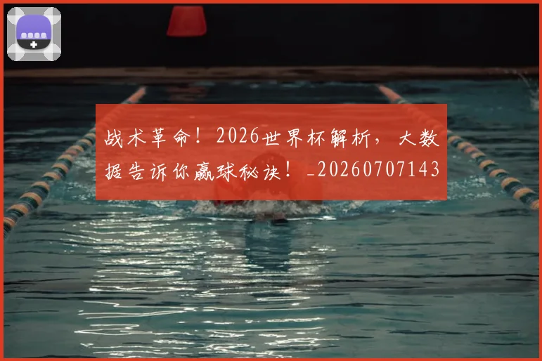 战术革命！2026世界杯解析，大数据告诉你赢球秘诀！_20260707143840