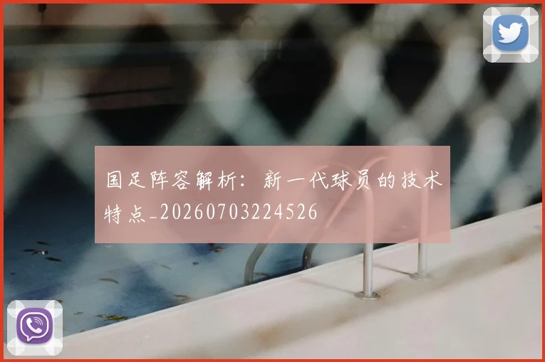 国足阵容解析：新一代球员的技术特点_20260703224526