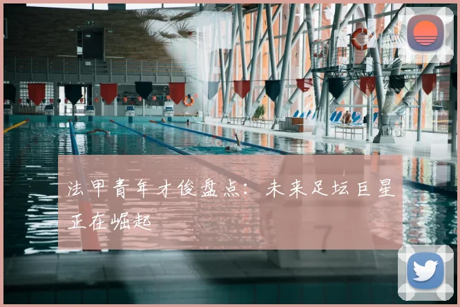 法甲青年才俊盘点:未来足坛巨星正在崛起