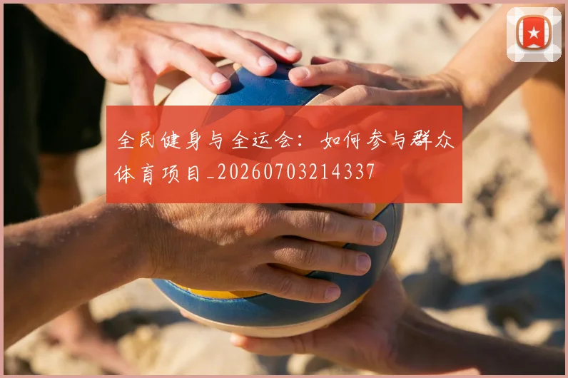 全民健身与全运会：如何参与群众体育项目_20260703214337