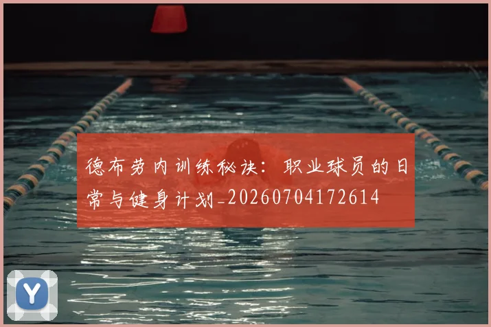 德布劳内训练秘诀：职业球员的日常与健身计划_20260704172614
