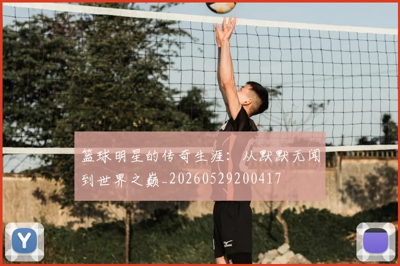 篮球明星的传奇生涯：从默默无闻到世界之巅_20260529200417