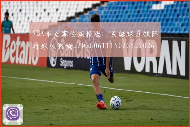 NBA季后赛伤病报告：关键球员缺阵对球队影响_20260611150235_20260701215700_20260714210523