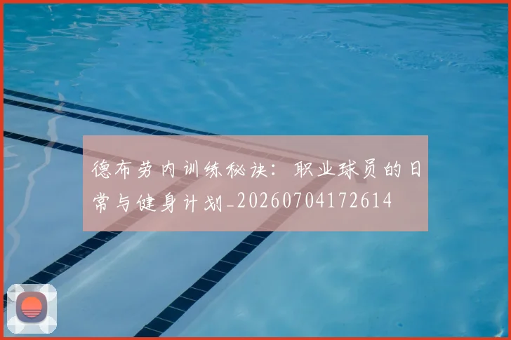 德布劳内训练秘诀:职业球员的日常与健身计划_20260704172614