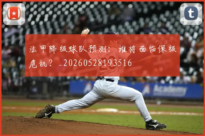 法甲降级球队预测：谁将面临保级危机？_20260528193516