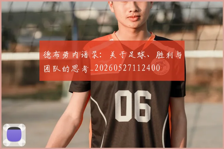 德布劳内语录：关于足球、胜利与团队的思考_20260527112400