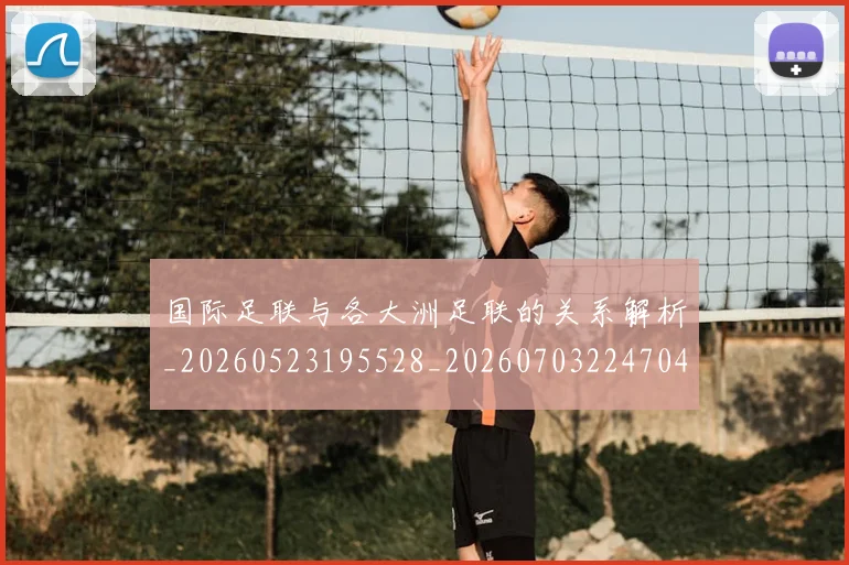 国际足联与各大洲足联的关系解析_20260523195528_20260703224704