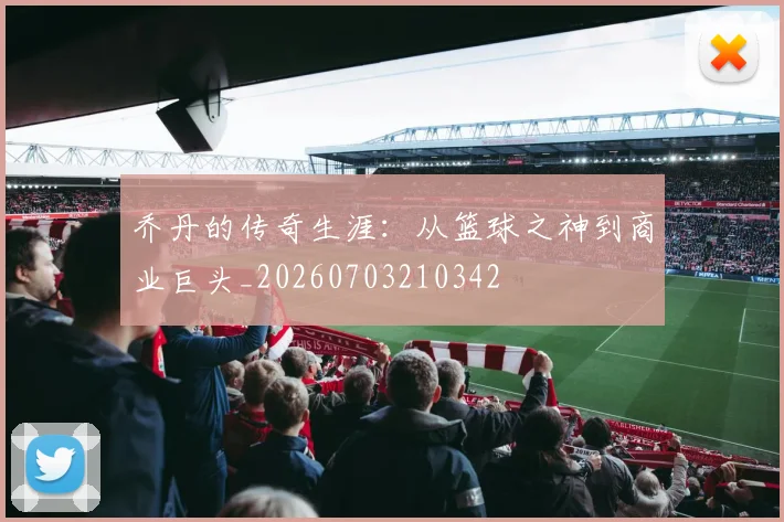 乔丹的传奇生涯：从篮球之神到商业巨头_20260703210342