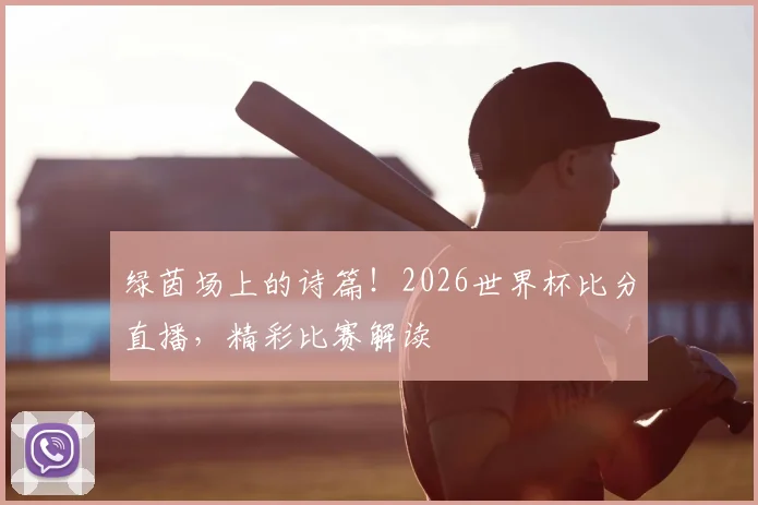 绿茵场上的诗篇!2026世界杯比分直播,精彩比赛解读