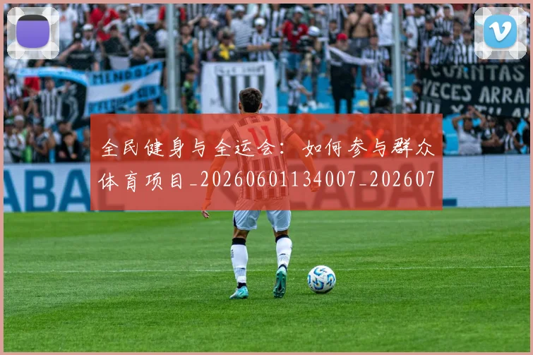 全民健身与全运会:如何参与群众体育项目_20260601134007_20260707011740_20260718003837