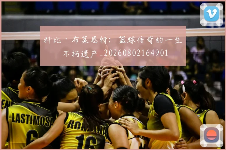 科比·布莱恩特：篮球传奇的一生与不朽遗产_20260802164901
