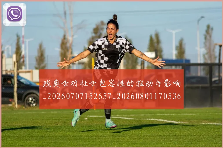 残奥会对社会包容性的推动与影响_20260707152657_20260801170536