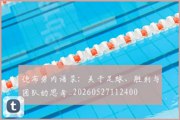 德布劳内语录:关于足球、胜利与团队的思考_20260527112400