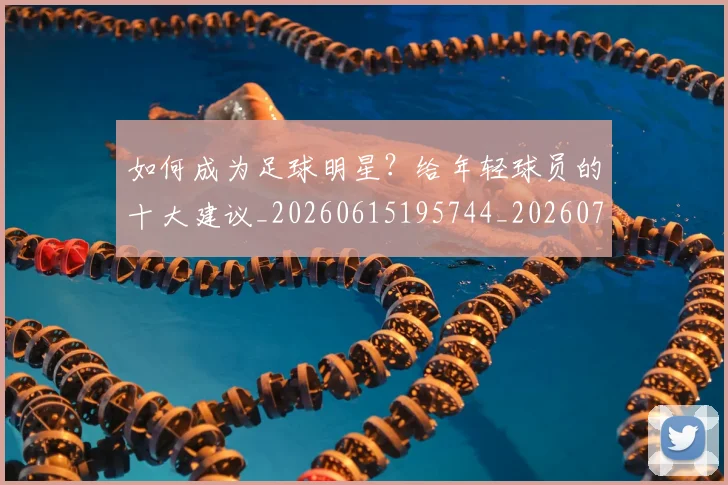 如何成为足球明星?给年轻球员的十大建议_20260615195744_20260703230640