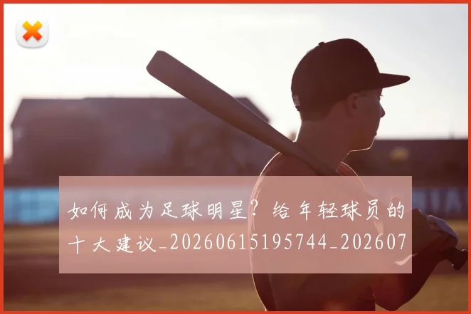 如何成为足球明星？给年轻球员的十大建议_20260615195744_20260703230640