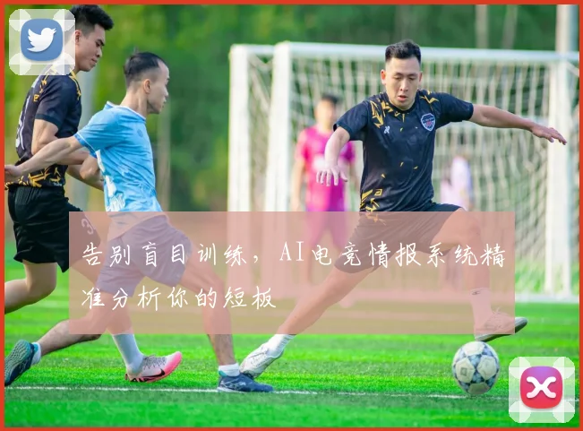 告别盲目训练,AI电竞情报系统精准分析你的短板