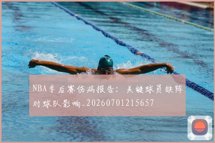 NBA季后赛伤病报告：关键球员缺阵对球队影响_20260701215657